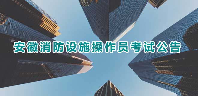2024年7月安徽消防设施操作员考试公告