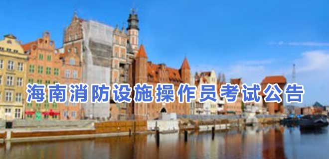 2024年7月海南消防设施操作员考试公告