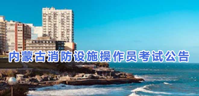 2024年7月内蒙古消防设施操作员考试公告