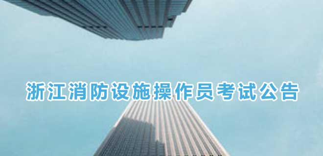 2024年7月浙江消防设施操作员考试公告