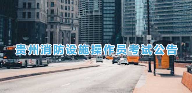 2024年7月贵州消防设施操作员考试公告