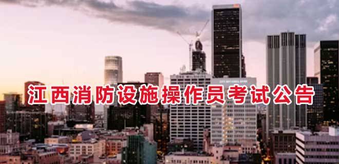 2024年7月江西消防设施操作员考试公告
