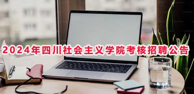 2024四川省社会主义学院考核招聘教学科研专业技术人