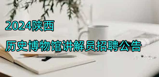 2024陕西历史博物馆讲解员招聘公告