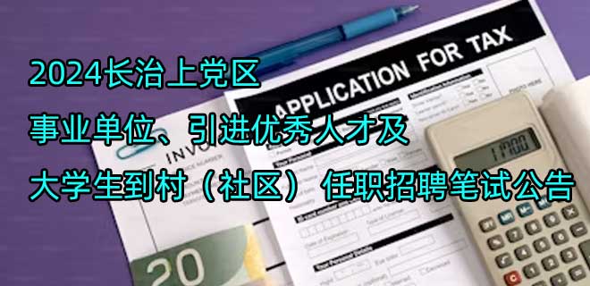 2024长治上党区事业单位、引进优秀人才及大学生到村