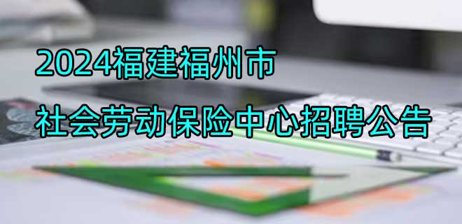 2024福建福州市社会劳动保险中心招聘公告